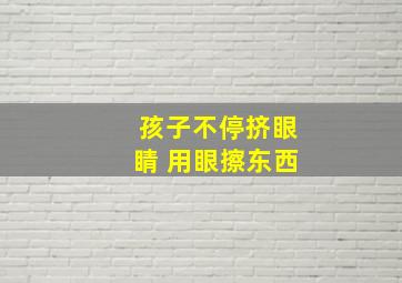 孩子不停挤眼睛 用眼擦东西